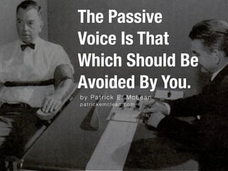by Patrick E. McLean
The Passive
Voice Is That
Which Should Be
Avoided By You.
patrickemclean.com
 