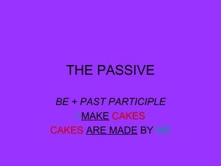THE PASSIVE BE + PAST PARTICIPLE I  MAKE   CAKES CAKES   ARE MADE  BY  ME 