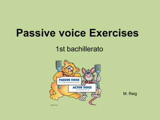 Passive voice Exercises
       1st bachillerato




                          M. Reig
 