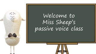 Welcome to
Miss Sheep’s
passive voice class
 