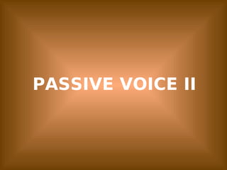 PASSIVE VOICE II
 