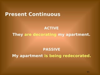 11
Present Continuous
ACTIVE
They are decorating my apartment.
PASSIVE
My apartment is being redecorated.
 