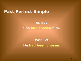 15
Past Perfect Simple
ACTIVE
She had chosen him.
PASSIVE
He had been chosen.
 