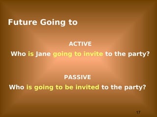 17
Future Going to
ACTIVE
Who is Jane going to invite to the party?
PASSIVE
Who is going to be invited to the party?
 