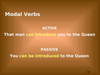 18
Modal Verbs
ACTIVE
That man can introduce you to the Queen
PASSIVE
You can be introduced to the Queen
 