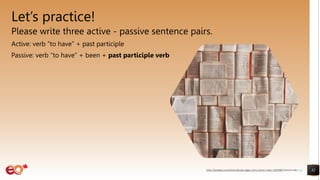 Let’s practice!
Please write three active - passive sentence pairs.
Active: verb “to have” + past participle
Passive: verb “to have” + been + past participle verb
32
https://pixabay.com/photos/books-pages-story-stories-notes-1245690/ shared under CC0
 