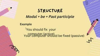 Modal + be + Past participle
Example
:
You should fix your
computer (active)
Your computer should be fixed (passive)
 