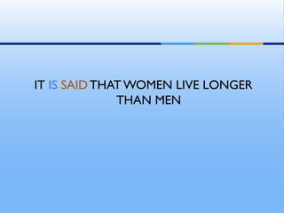 IT IS SAIDTHAT WOMEN LIVE LONGER
THAN MEN
 