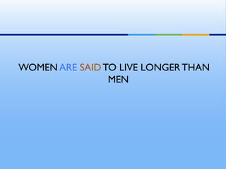 WOMEN ARE SAID TO LIVE LONGER THAN
MEN
 