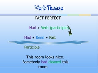 PAST PERFECT
Had + Verb (participle)
Had + Been + Past
Participle
This room looks nice.
Somebody had cleaned this
room
Verb Tenses
 