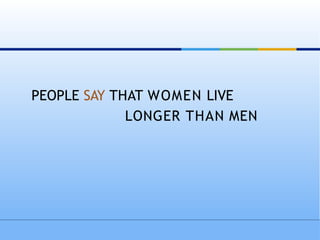 PEOPLE SAY THAT WOMEN LIVE
LONGER THAN MEN
 