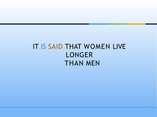 IT IS SAID THAT WOMEN LIVE
LONGER
THAN MEN
 