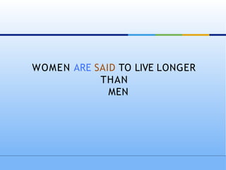 WOMEN ARE SAID TO LIVE LONGER
THAN
MEN
 