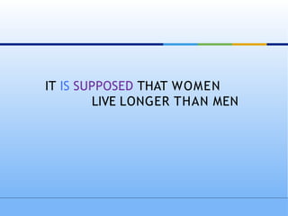 IT IS SUPPOSED THAT WOMEN
LIVE LONGER THAN MEN
 