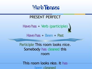 PRESENT PERFECT
Have/has + Verb (participle)
Have/has + Been + Past
Participle This room looks nice.
Somebody has cleaned this
room
This room looks nice. It has
Verb Tenses
 