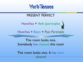 PRESENT PERFECT
Have/has + Verb (participle)
Have/has + Been + Past Participle
This room looks nice.
Somebody has cleaned this room
This room looks nice. It has been
cleaned
Verb Tenses
 