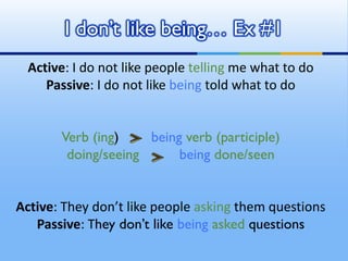 I don’t like being… Ex #1
 Active: I do not like people telling me what to do
    Passive: I do not like being told what t...