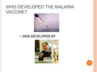 WHO DEVELOPED THE MALARIA
VACCINE?




        WAS DEVELOPED BY
 
