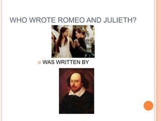 WHO WROTE ROMEO AND JULIETH?




         WAS WRITTEN BY
 