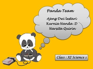 Panda Team

Ajeng Dwi lestari
Kurnia Nanda .D
 Narsita Quirin




     Class : XI Science 1
 