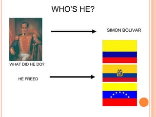 WHO’S HE?

                              SIMON BOLIVAR




WHAT DID HE DO?


   HE FREED
 