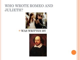 WHO WROTE ROMEO AND
JULIETH?




        WAS WRITTEN BY
 