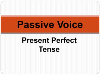 Present Perfect
Tense
Passive Voice
 