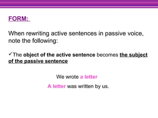 FORM:
When rewriting active sentences in passive voice,
note the following:
The object of the active sentence becomes the...
