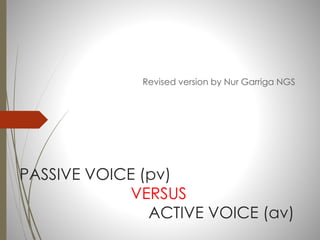 PASSIVE VOICE (pv)
VERSUS
ACTIVE VOICE (av)
Revised version by Nur Garriga NGS
 