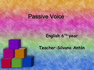 Passive Voice


      English 6Th year

   Teacher:Silvana Antón
 