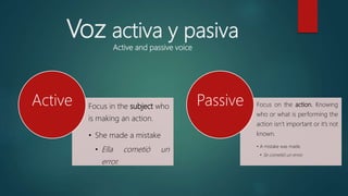 Voz activa y pasiva
Active and passive voice
Focus in the subject who
is making an action.
• She made a mistake
• Ella com...