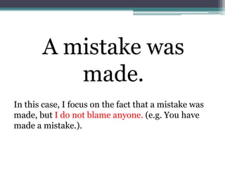 A mistake was
made.
In this case, I focus on the fact that a mistake was
made, but I do not blame anyone. (e.g. You have
made a mistake.).
 