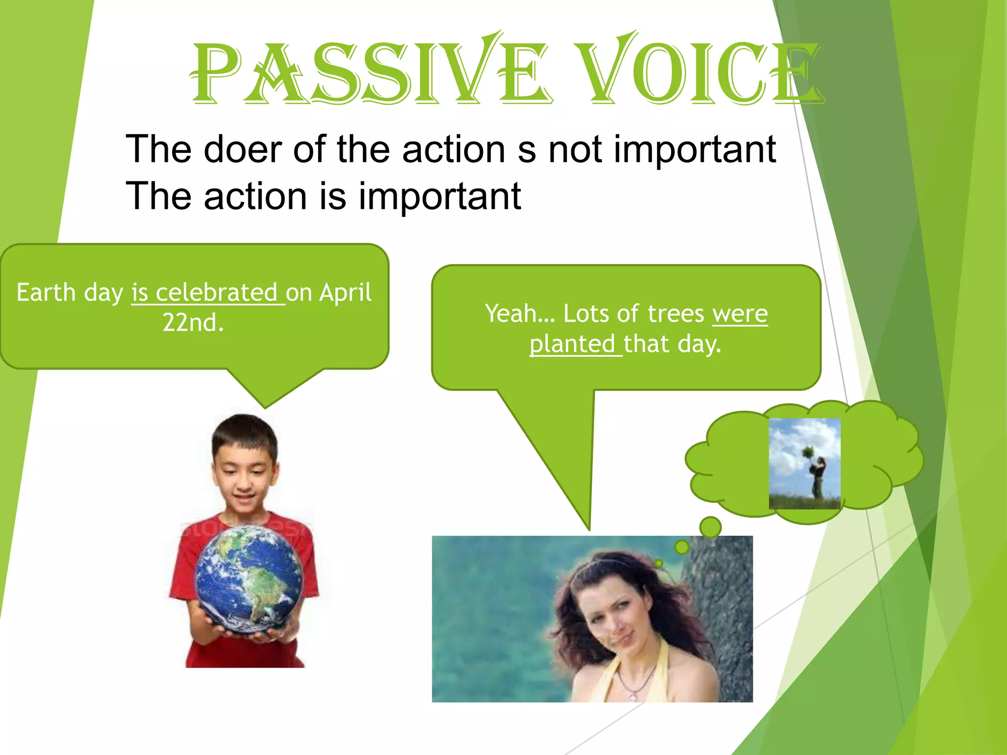 PASSIVE VOICE
The doer of the action s not important
The action is important
Earth day is celebrated on April
22nd. Yeah… Lots of trees were
planted that day.
 