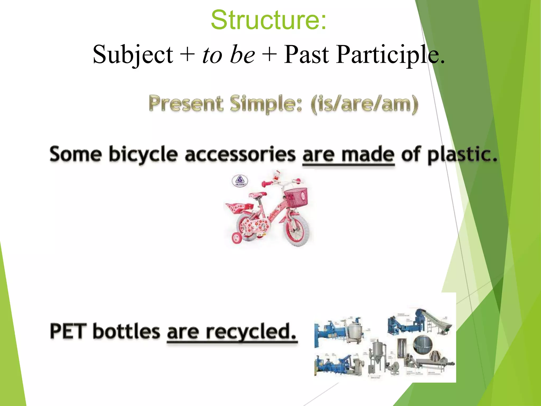 Structure:
Subject + to be + Past Participle.
 