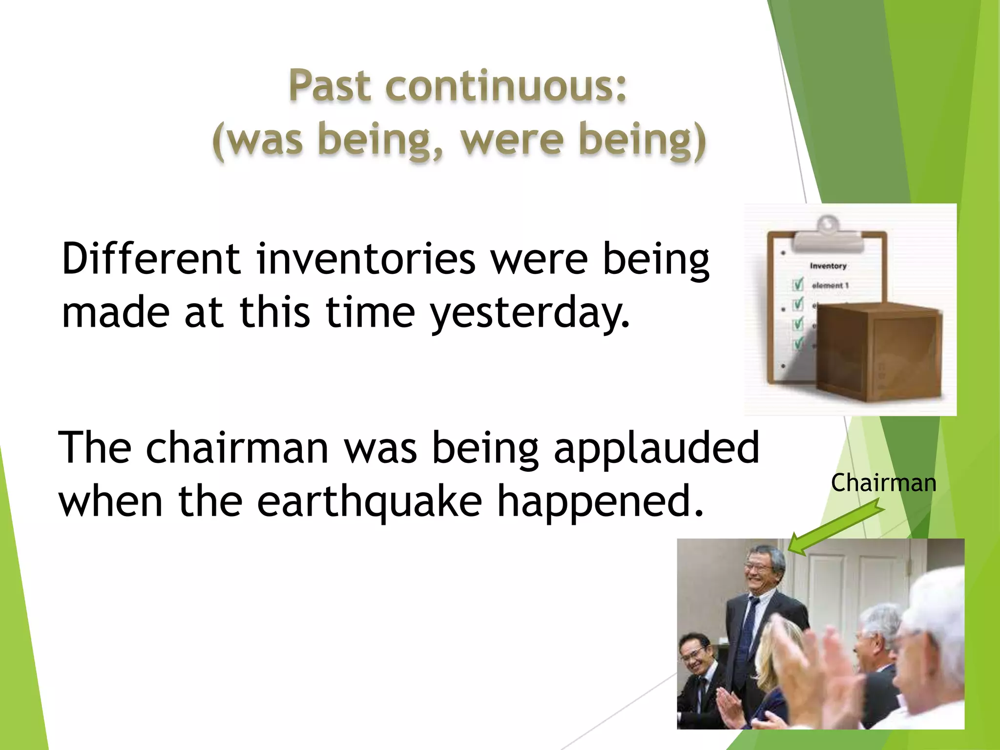 Different inventories were being
made at this time yesterday.
The chairman was being applauded
when the earthquake happened.
Chairman
 