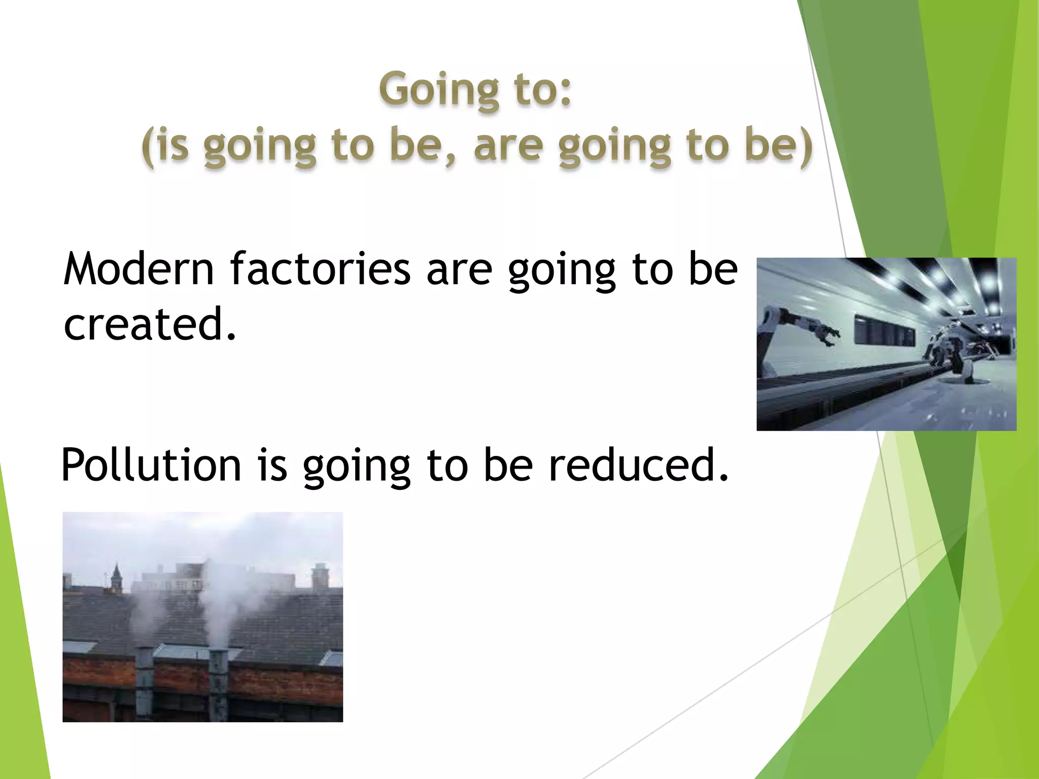 Modern factories are going to be
created.
Pollution is going to be reduced.
 