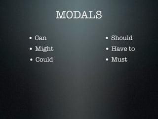 MODALS

• Can              • Should
• Might            • Have to
• Could            • Must
 