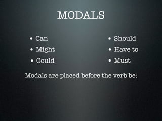MODALS

 • Can                     • Should
 • Might                   • Have to
 • Could                   • Must
Modals are placed before the verb be:
 