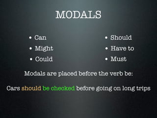 MODALS

       • Can                     • Should
       • Might                   • Have to
       • Could                   • Must
     Modals are placed before the verb be:

Cars should be checked before going on long trips
 