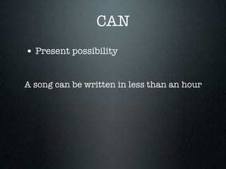 CAN
• Present possibility

A song can be written in less than an hour
 