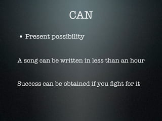 CAN
• Present possibility

A song can be written in less than an hour


Success can be obtained if you ﬁght for it
 