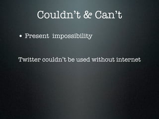 Couldn’t & Can’t
• Present impossibility

Twitter couldn’t be used without internet
 