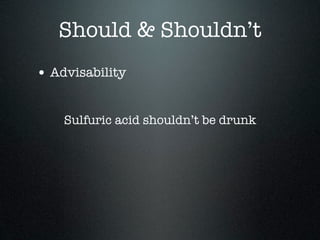 Should & Shouldn’t
• Advisability

    Sulfuric acid shouldn’t be drunk
 