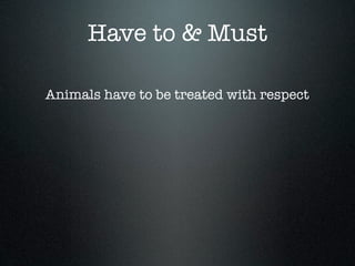 Have to & Must

Animals have to be treated with respect
 