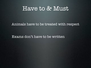 Have to & Must

Animals have to be treated with respect


Exams don’t have to be written
 
