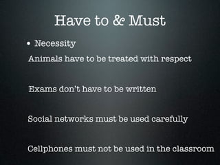 Have to & Must
• Necessity
Animals have to be treated with respect


Exams don’t have to be written


Social networks must be used carefully


Cellphones must not be used in the classroom
 