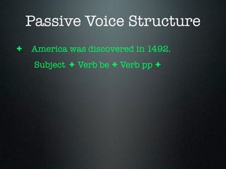 Passive Voice Structure
+ America was discovered in 1492.
  Subject + Verb be + Verb pp +
 