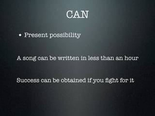 CAN
• Present possibility

A song can be written in less than an hour


Success can be obtained if you ﬁght for it
 