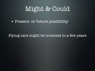 Might & Could
 • Present or future possibility

Flying cars might be invented in a few years
 