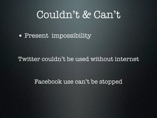 Couldn’t & Can’t
• Present impossibility

Twitter couldn’t be used without internet


     Facebook use can’t be stopped
 